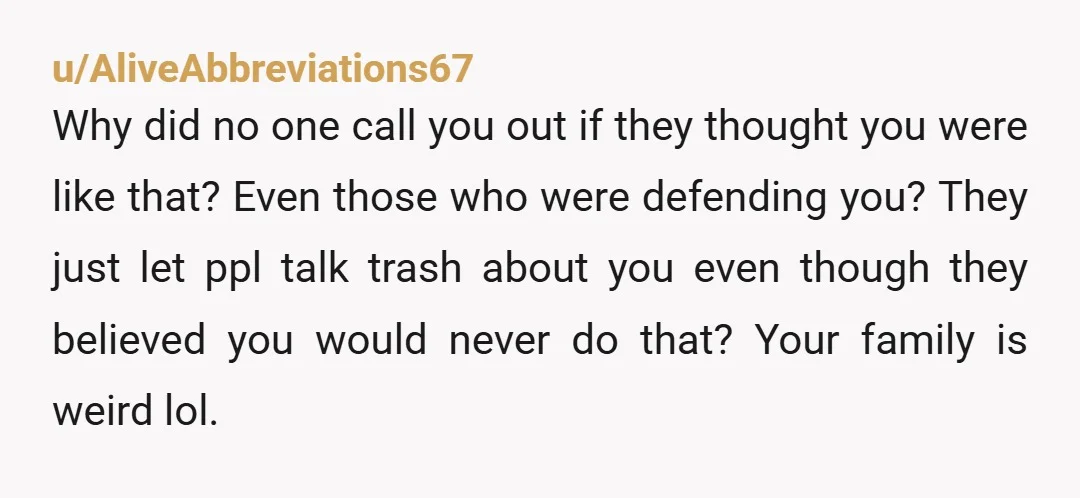 u/AliveAbbreviations67 Why did no one call you out if they thought you were like that? Even those who were defending you? They just let ppl talk trash about you even...