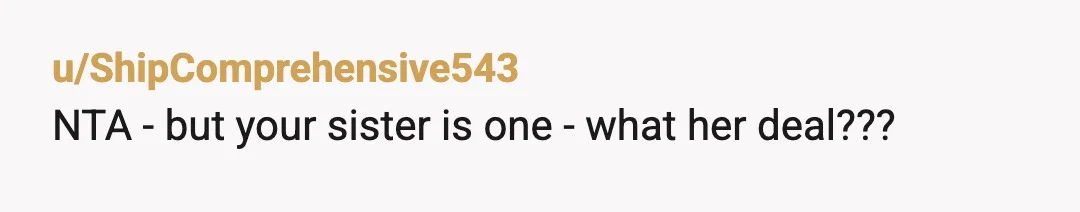 u/ShipComprehensive543
NTA - but your sister is one - what her deal???