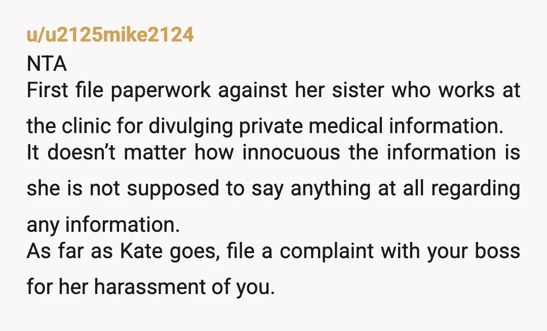 u/SuluSpeaks File a hippa complaint with the clinic Kate's sister is at, if only because if she can spread your medical info, she can do that with the medical information...