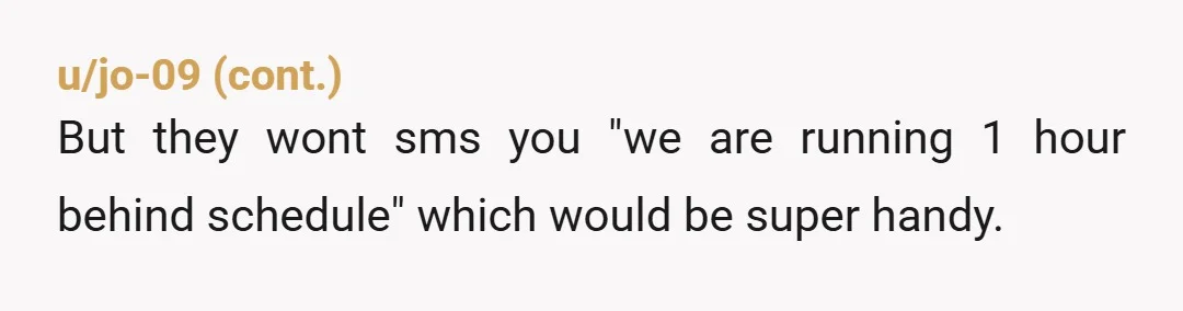 u/PrestigeWorldwide39
YTA but for how you said it.
A professional’s time is not more important than anyone else’s time.