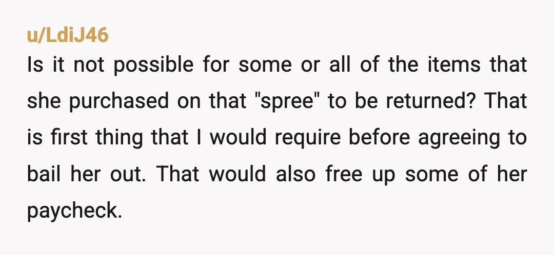 u/Flicker_2N
You are not being a tyrant.
If you pay it off now, you are just teaching her that actions dont have consequences as long as she cries enough.