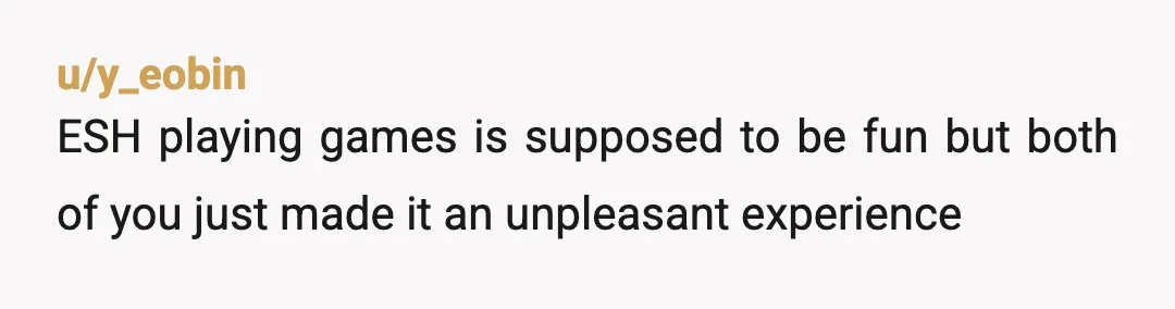 u/y_eobin
ESH playing games is supposed to be fun but both of you just made it an unpleasant experience