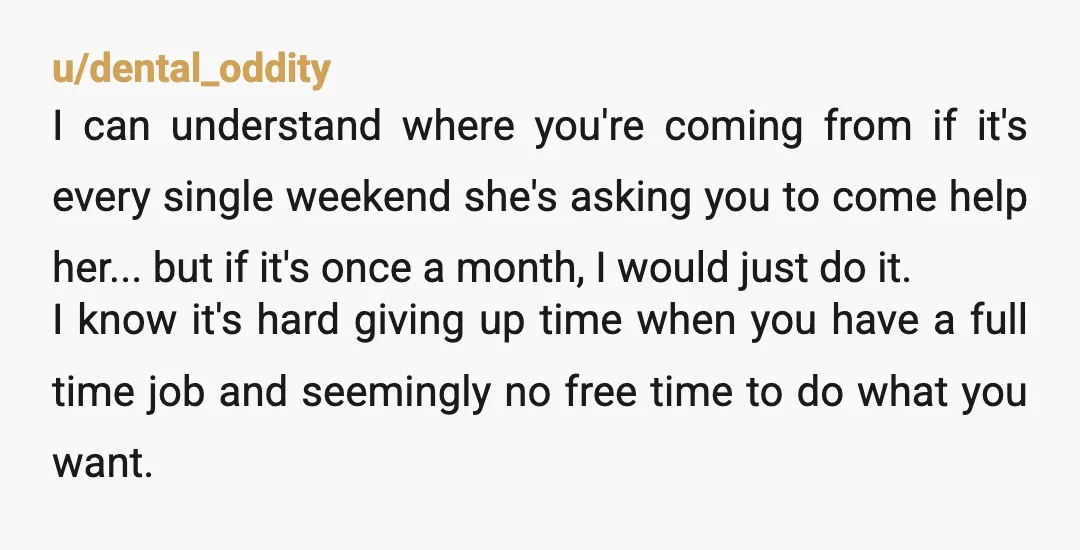 u/DVDragOnIn NTJ. I have experience with yard work taking over your life. My husband always did his mother’s yard. He’d be gone all Saturday working on her yard. After we...