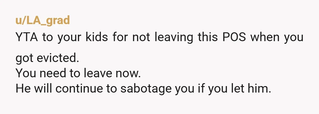 u/Mralisterh
You've gotta be trolling...
You should've left you when he willfully made you homeless.
That should have been the last straw.