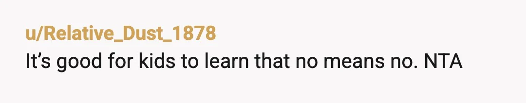 u/Relative_Dust_1878
It’s good for kids to learn that no means no. NTA