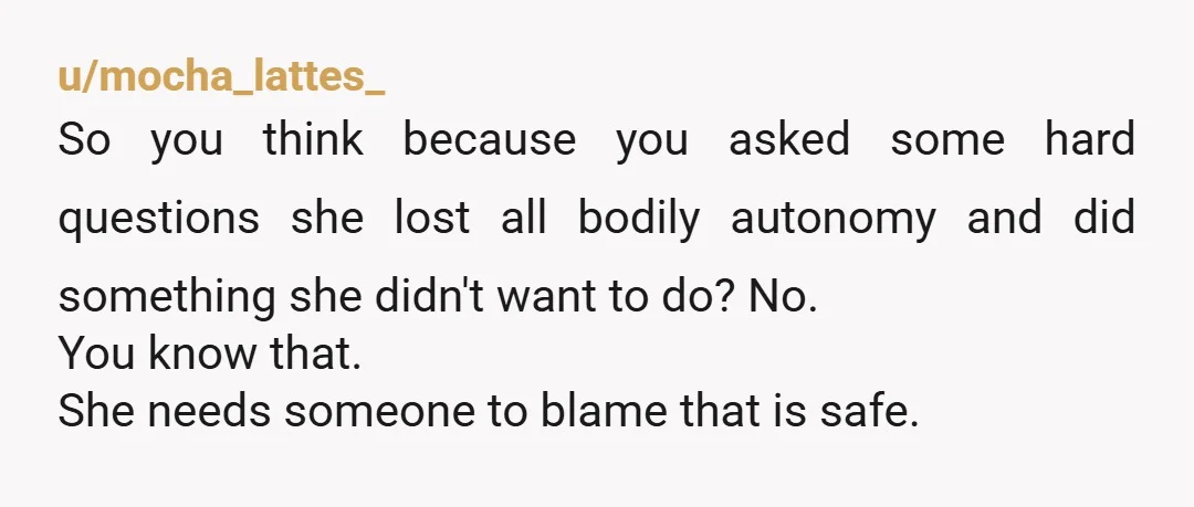 u/IllustratorSlow1614 NTA You didn’t make her. You listened to her, and she came to you because she didn’t know what to do. You gave her a reality check while everyone...