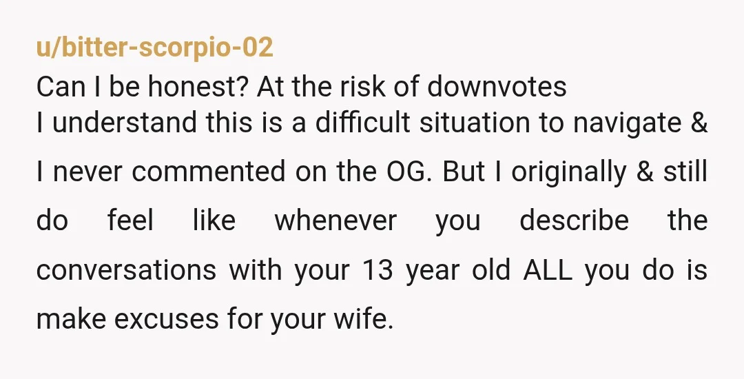 u/BurritoBowlw_guac You are still making excuses for this poor excuse of a mother. Has she always disliked the 13 yo? Because it sure comes across loud and clear here. Her...