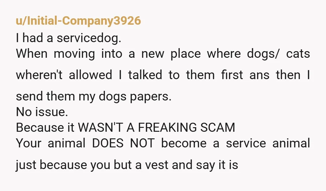 u/Initial-Company3926 I had a servicedog. When moving into a new place where dogs/ cats wheren't allowed I talked to them first ans then I send them my dogs papers. No...