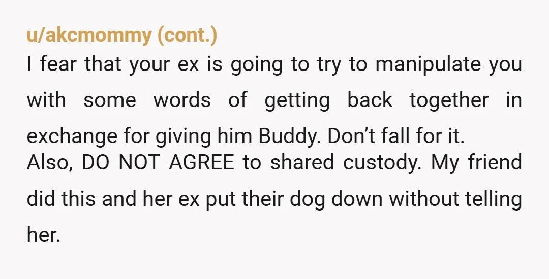 u/Gigafive
Get your dog microchipped and registered to you in case your (likely cheating) ex tries to take him.
NTA