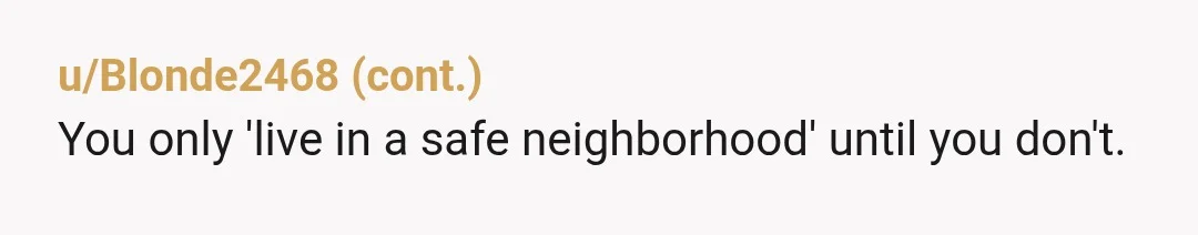 u/Callie0589 This drives me absolutely up the wall. Years ago, someone tried to walk into my home at 3am. Four adults were visible through the floor to ceiling window that...