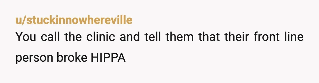 u/snafuminder NTA. I'd also tell her you're thinking about filing a HIPAA complaint on the clinic for violating your medical privacy. (she doesn't need to know you don't know who...
