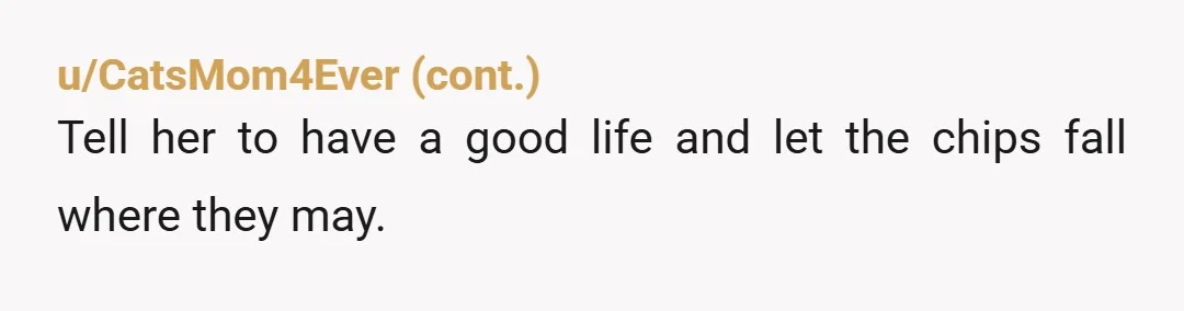 u/Gatodeluna She sounds like someone who’s spent her life bullying and threatening people to stay friends with her. It’s an old pattern. Don’t bother to contact her again. If she...