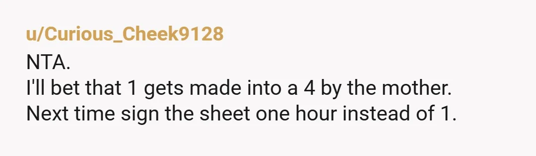 u/Trick-Love-4571 NTA, he didn’t work 4 hours so he shouldn’t receive credit for 4 hours. His mother enabling his bad behavior is why he “needed” these in the first place...