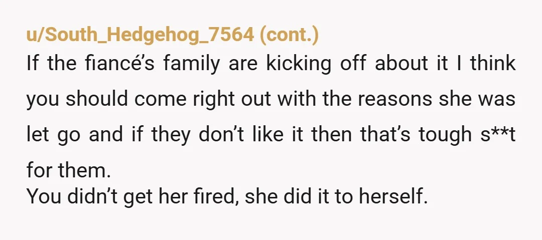 u/WhyThisSoTricky NTA. It sounds like it probably wouldn't have been long before she was let go anyway, and realistically, I doubt you would have had that much influence over your...