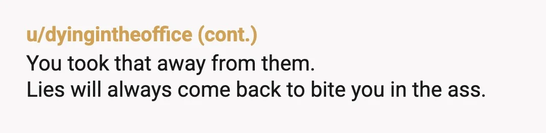 u/BeautifulChaosEnergy You need to sit your kids down and tell them the truth about your marriage to their father and how it was affecting you Protecting them from the truth...