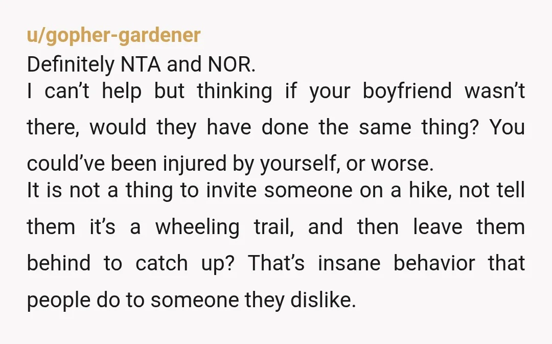 u/gopher-gardener Definitely NTA and NOR. I can’t help but thinking if your boyfriend wasn’t there, would they have done the same thing? You could’ve been injured by yourself, or worse....
