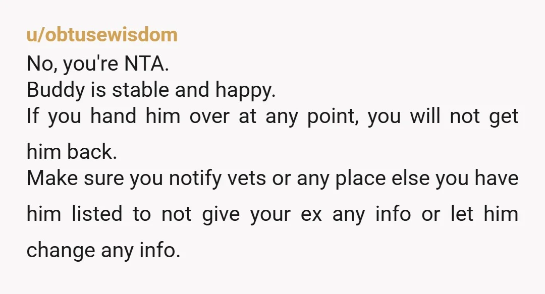 u/cmjw1023 NTA. If the license is in your name, and you're on the vet's bills as the owner, that should be all you need to prove the dog is yours....