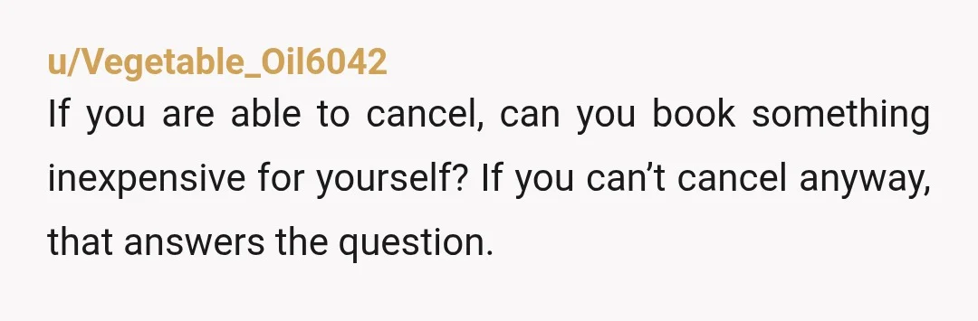 u/tiredgummybear The chances of you being able to get a refund are probably slim. But if it’s possible do it or it will cost you the friendship. It sucks, but...