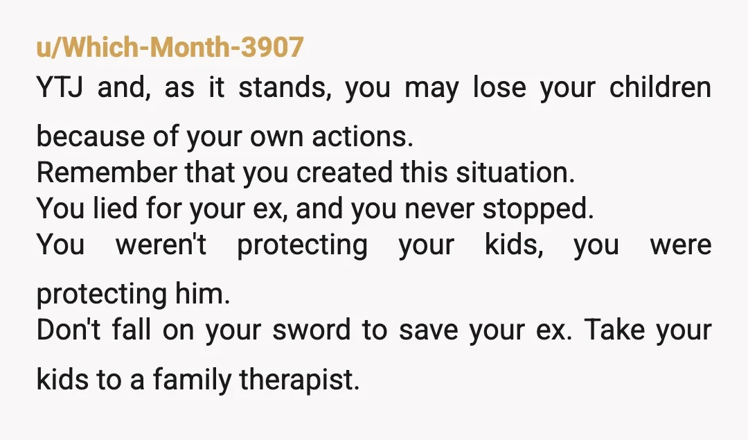 u/Vegetable-Cod-2340 NTJ But op, you should do family counseling with your kids, and maybe start to let them in on why the marriage didn’t work. Talk to a therapist and...