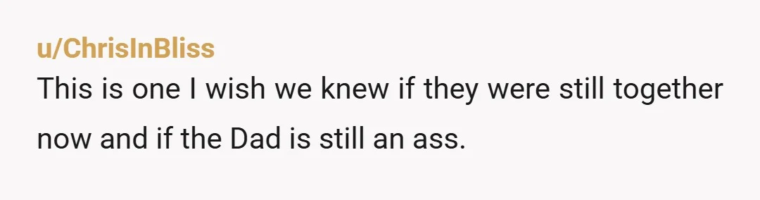 u/ChrisInBliss
This is one I wish we knew if they were still together now and if the Dad is still an ass.