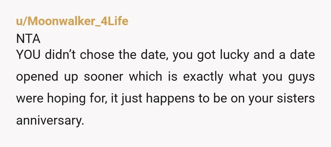 u/Moonwalker_4Life NTA YOU didn’t chose the date, you got lucky and a date opened up sooner which is exactly what you guys were hoping for, it just happens to be...