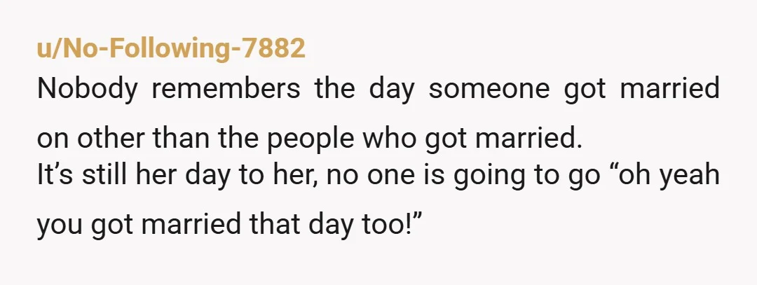 u/maroongrad ... What??? Are your anniversaries big family celebrations or something??? Unless you've got a long past history of stealing the attention for yourself at birthday parties, graduations, etc. then...