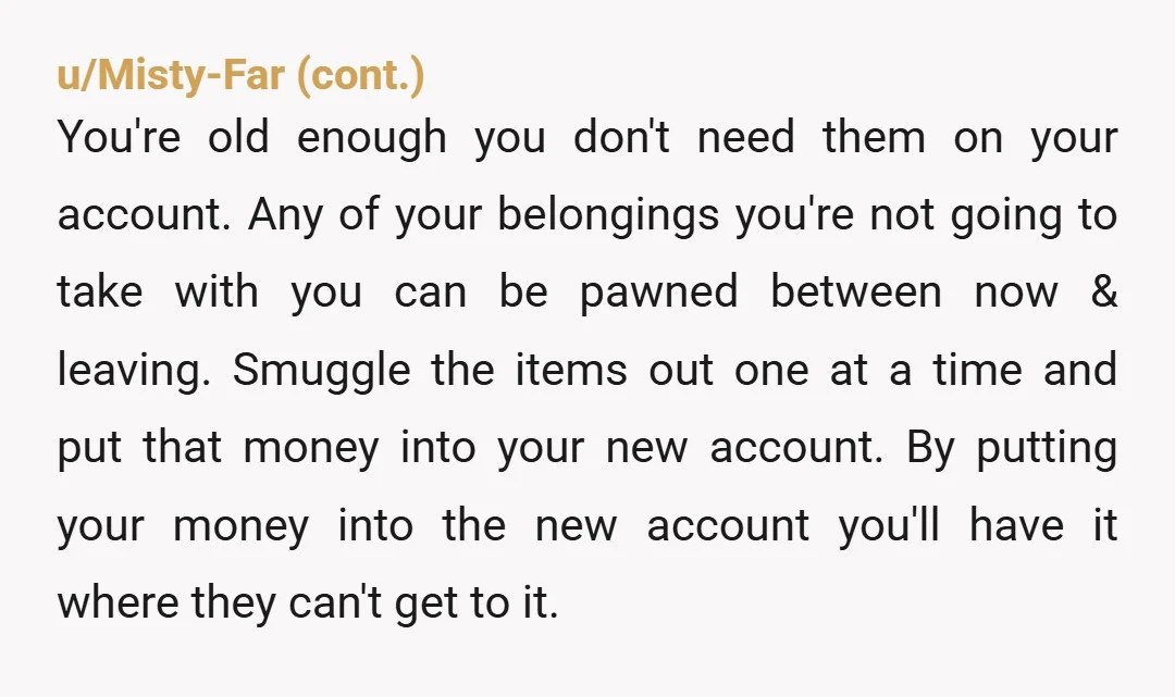 u/He_Who_Is_Person
NTA
And if your parents do steal your money, go to the police.
