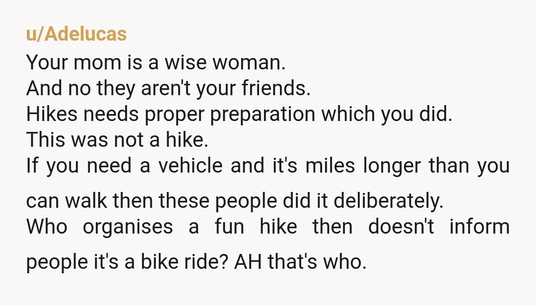 u/ivymeows I am an avid hiker. These people are NOT your friends and aside from "misrepresenting" this to you, when you all showed up at the trailhead and they truly...
