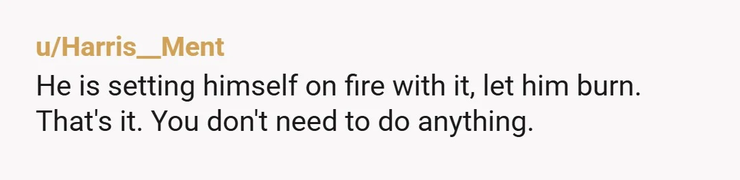 u/LawyerDad1981 You need to learn to simply not care. I sure wouldn't. His lies will eventually catch up with him. And even if they don't? Who cares. Frankly the whole...