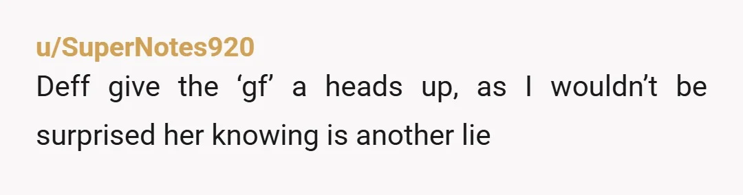 u/SuperNotes920
Deff give the ‘gf’ a heads up, as I wouldn’t be surprised her knowing is another lie