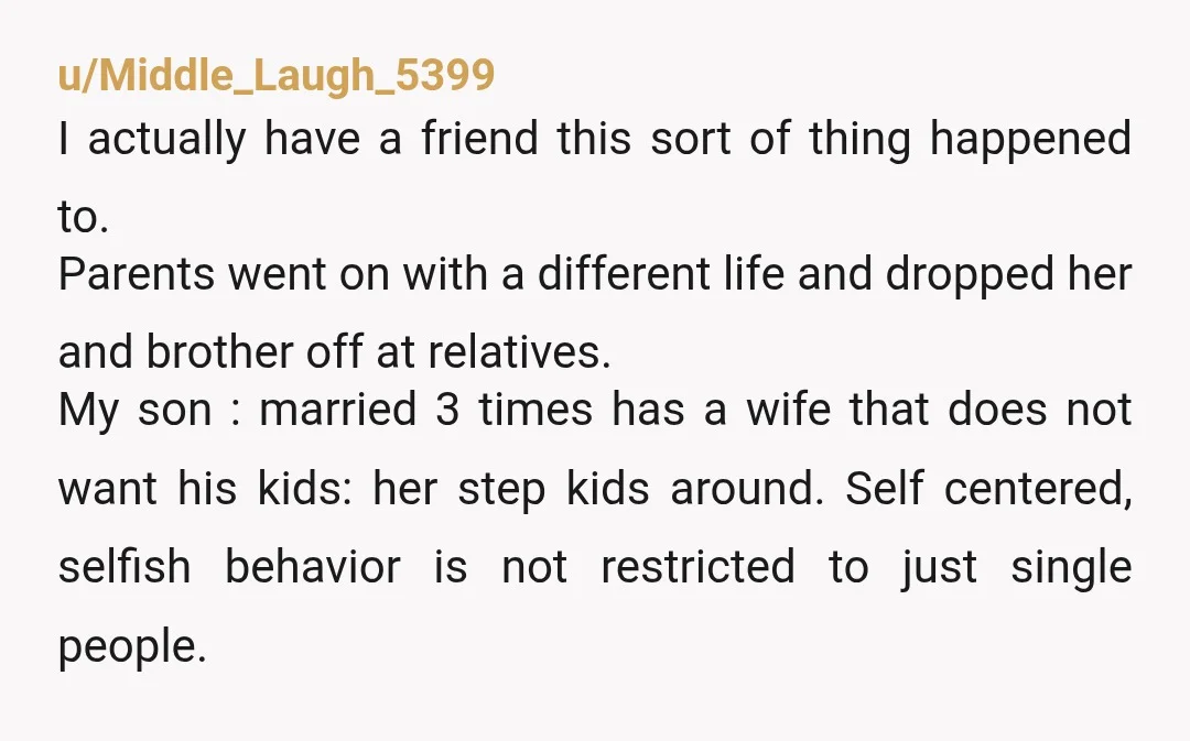 u/Middle_Laugh_5399 I actually have a friend this sort of thing happened to. Parents went on with a different life and dropped her and brother off at relatives. My son :...