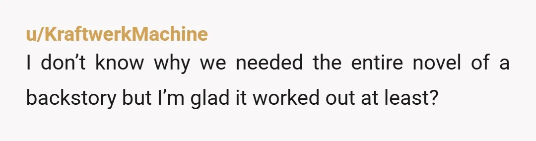u/KraftwerkMachine
I don’t know why we needed the entire novel of a backstory but I’m glad it worked out at least?