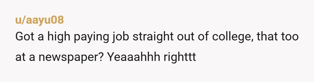 u/aayu08
Got a high paying job straight out of college, that too at a newspaper? Yeaaahhh righttt