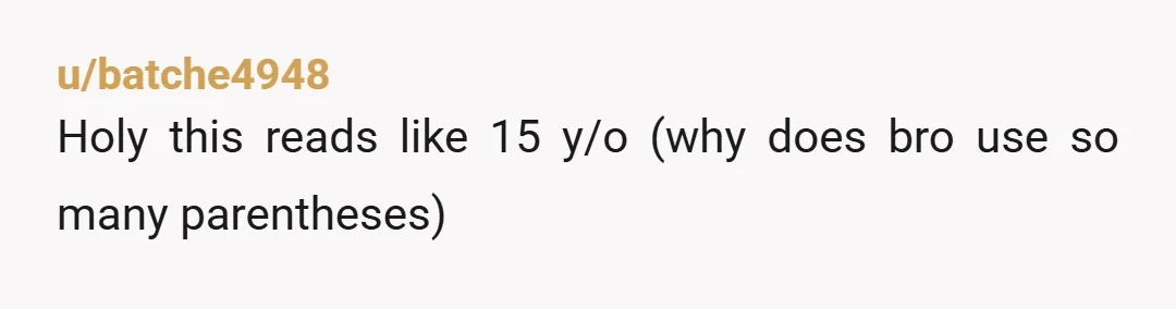u/batche4948
Holy this reads like 15 y/o (why does bro use so many parentheses)