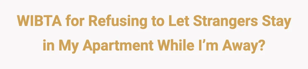 WIBTA for refusing to let strangers stay in my apartment while I’m away?