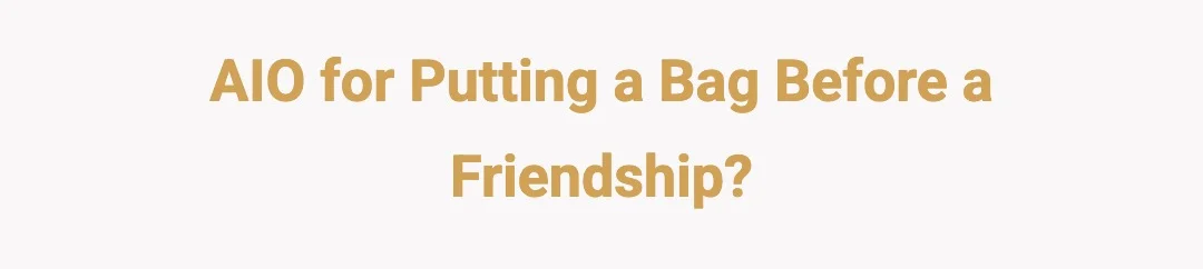 AIO for putting a bag before a friendship?