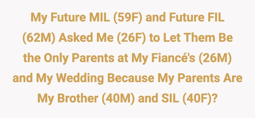 My future MIL (59F) and future FIL (62M) asked me (26F) to let them be the only parents at my fiancé's (26M) and my wedding because my parents are my brother (40M) and SIL (40F)?