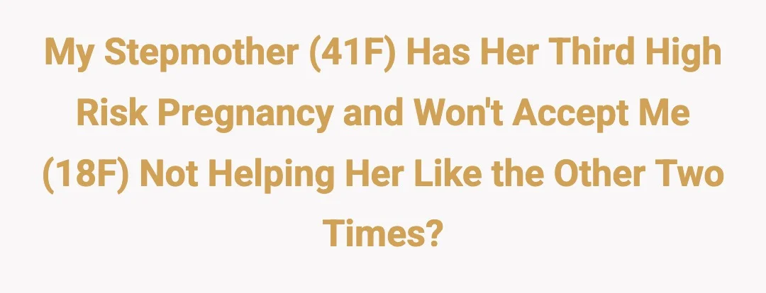 My stepmother (41F) has her third high risk pregnancy and won't accept me (18F) not helping her like the other two times?