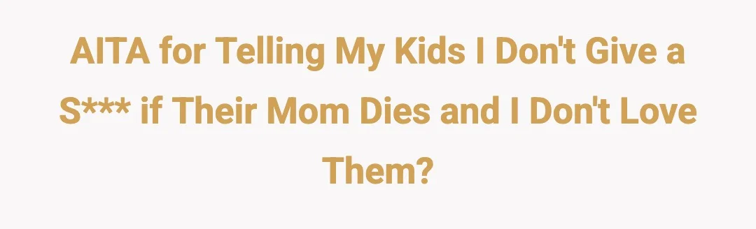 AITA for telling my kids I don't give a shit if their mom dies and I don't love them?