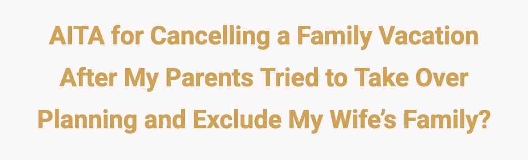 AITA for cancelling a family vacation after my parents tried to take over planning and exclude my wife’s family?