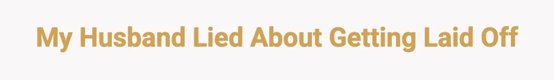 My husband lied about getting laid off