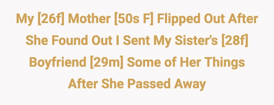 My [26f] mother [50's f] flipped out after they found out I sent my sister's [28f] boyfriend [29m] some of her things after she passed away.