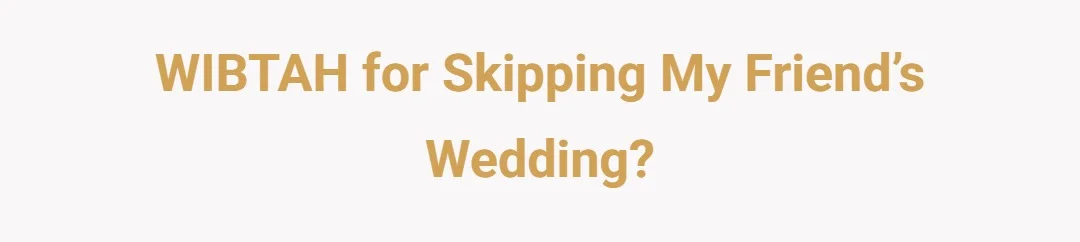 WIBTAH for skipping my friend’s wedding?