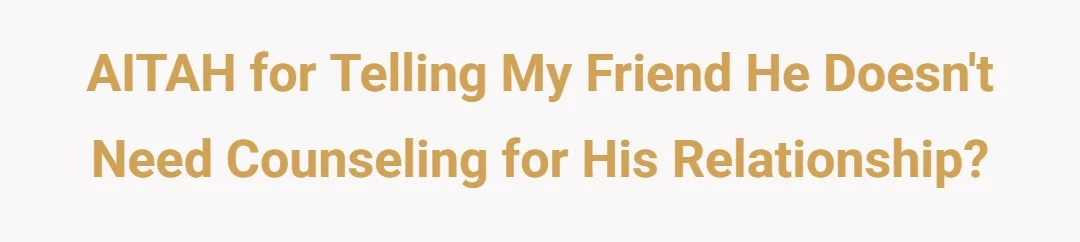 AITAH for telling my friend his doesn't need counseling for his relationship?