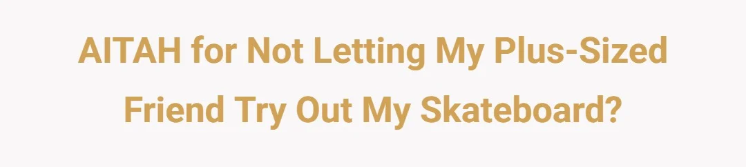 AITAH for not letting my plus sized friend try out my skateboard?