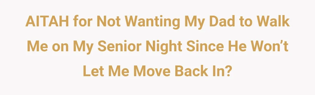 AITAH for not wanting my dad to walk me on my senior night since he won’t let me move back in?