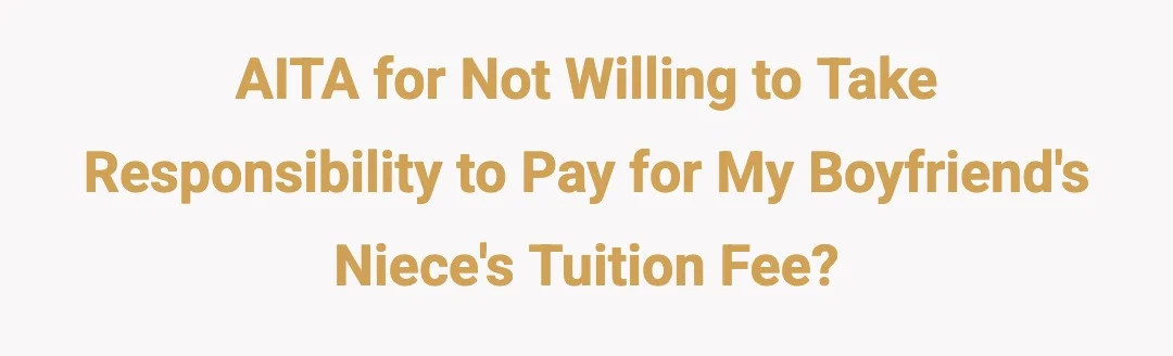 AITA For not willing to take responsibility to pay for my boyfriend's nieces tuition fee?