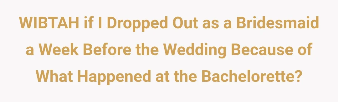 WIBTAH if I dropped out as a bridesmaid a week before the wedding because of what happened at the bachelorette?