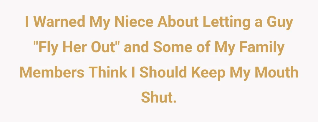 I warned my neice about letting a guy "fly her out" and some of my family members think I should keep my mouth shut.