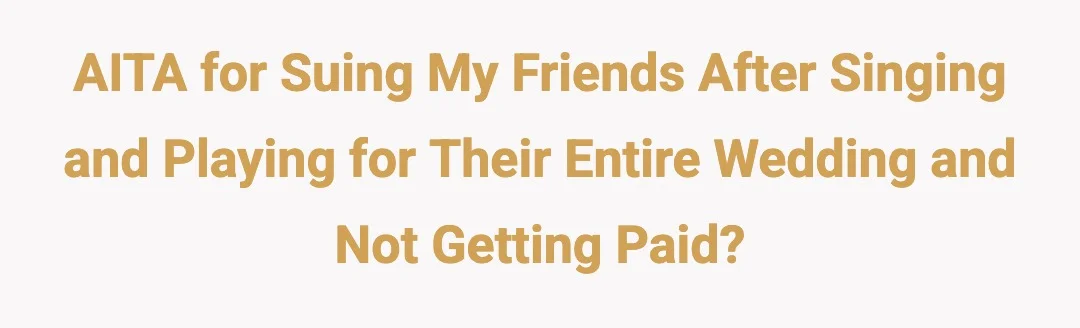 AITA for suing my friends after singing and playing for their entire wedding and not getting paid?